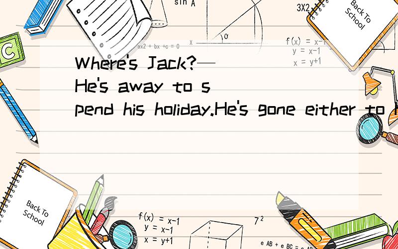 Where's Jack?—He's away to spend his holiday.He's gone either to Hangzhou or to Wuhan,but I'm not sure .A.that B.which C.where D.there为什么?sure后面
