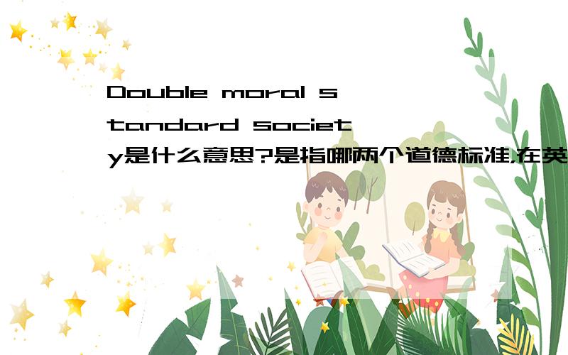Double moral standard society是什么意思?是指哪两个道德标准，在英美文学中的，