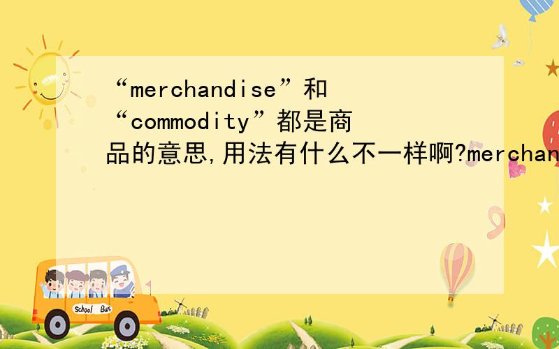 “merchandise”和“commodity”都是商品的意思,用法有什么不一样啊?merchandise是集合名词,单数,commodity呢?两个词分别在什么时候用呢?