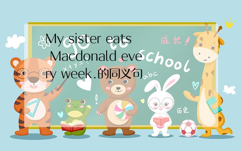 My sister eats Macdonald every week.的同义句