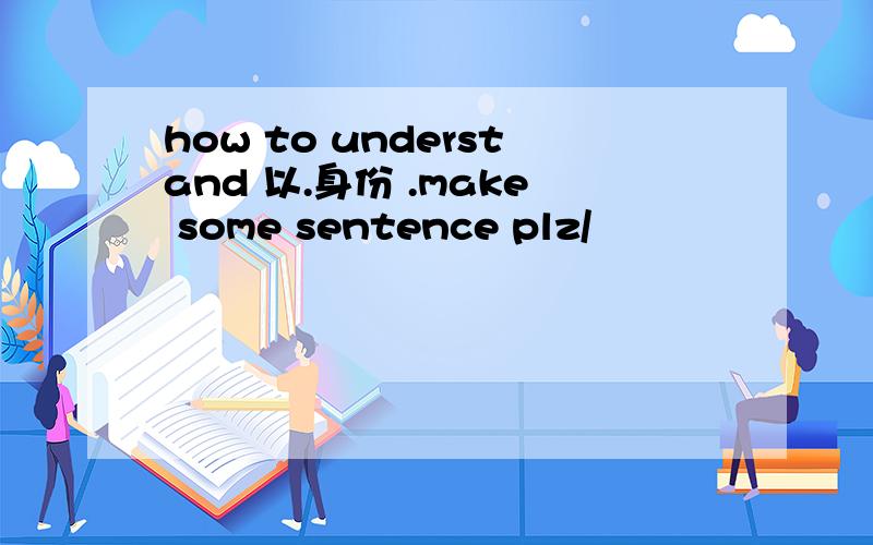 how to understand 以.身份 .make some sentence plz/