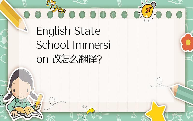 English State School Immersion 改怎么翻译?