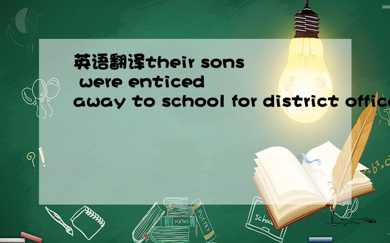 英语翻译their sons were enticed away to school for district officers be enticed away to..for 这是个句型吗?
