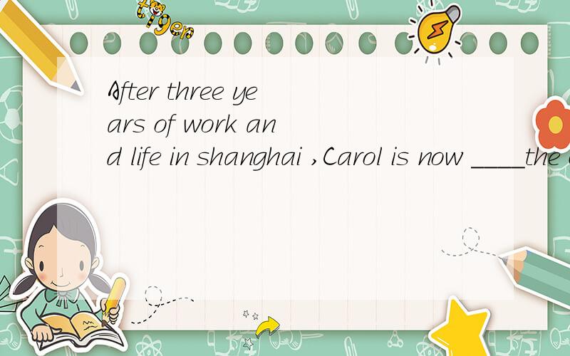 After three years of work and life in shanghai ,Carol is now ____the changeable weather.A responsible for B surprised at C proud of D used to