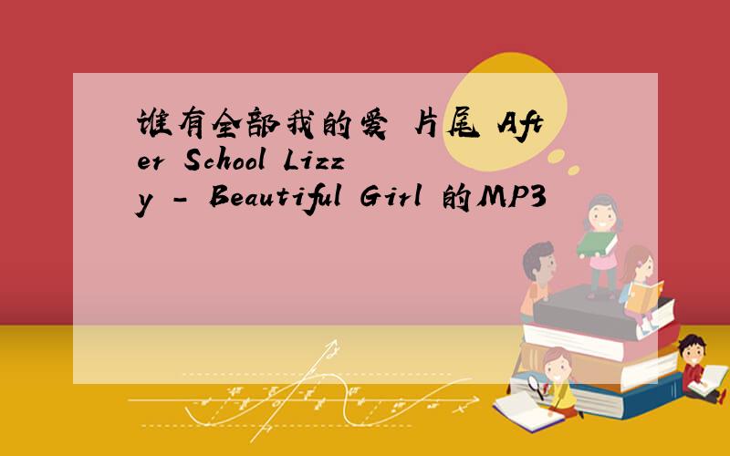 谁有全部我的爱 片尾 After School Lizzy - Beautiful Girl 的MP3