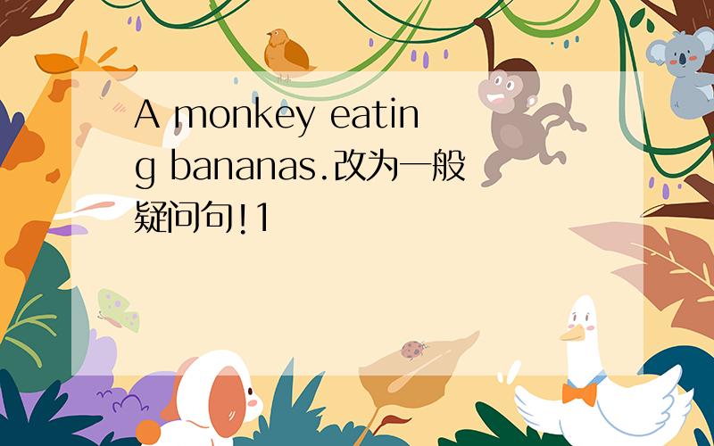 A monkey eating bananas.改为一般疑问句!1