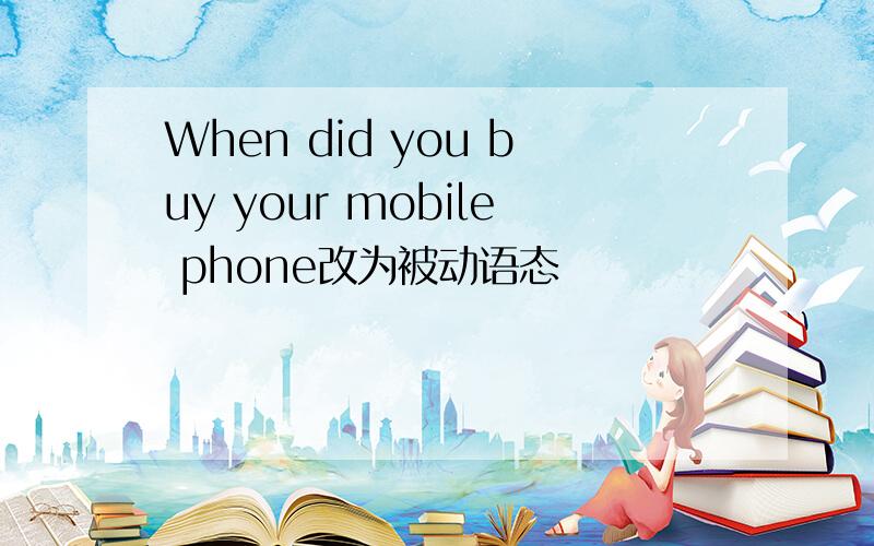 When did you buy your mobile phone改为被动语态
