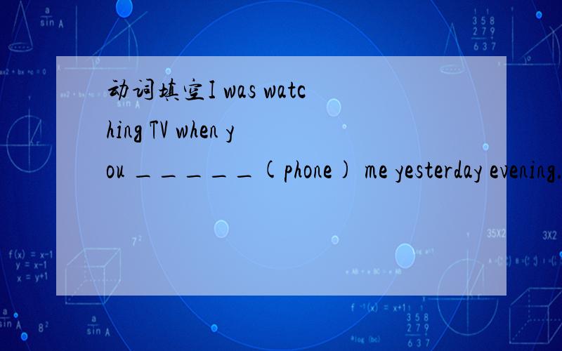 动词填空I was watching TV when you _____(phone) me yesterday evening.