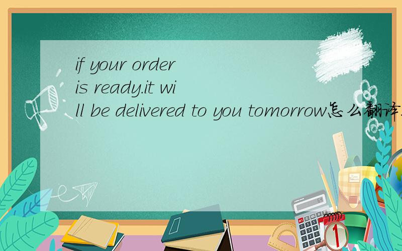 if your order is ready.it will be delivered to you tomorrow怎么翻译!急