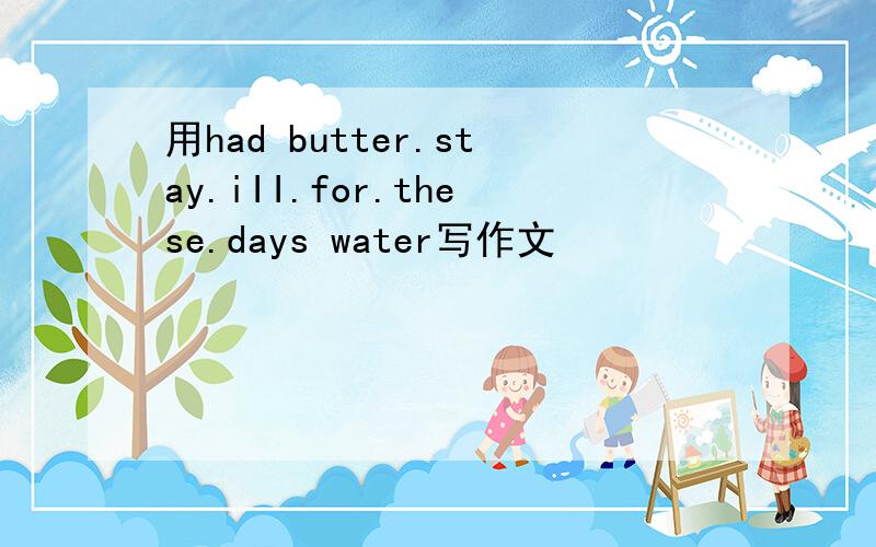 用had butter.stay.iII.for.these.days water写作文