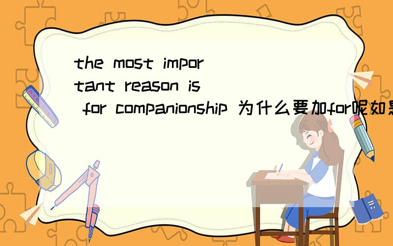 the most important reason is for companionship 为什么要加for呢如题~THANKS