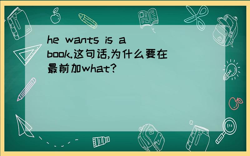 he wants is a book.这句话,为什么要在最前加what?