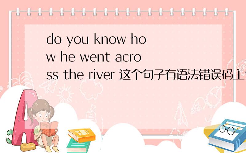 do you know how he went across the river 这个句子有语法错误码主句和从句的时态都不一致可以吗