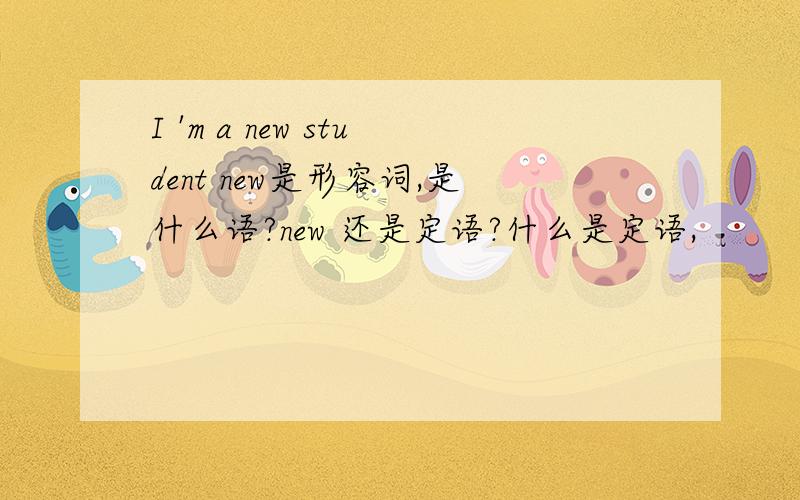 I 'm a new student new是形容词,是什么语?new 还是定语?什么是定语,