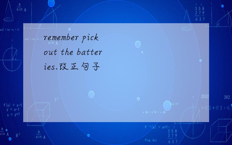 remember pick out the batteries.改正句子