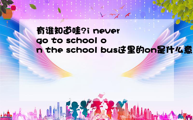 有谁知道哇?i never go to school on the school bus这里的on是什么意思,可以换成take么?