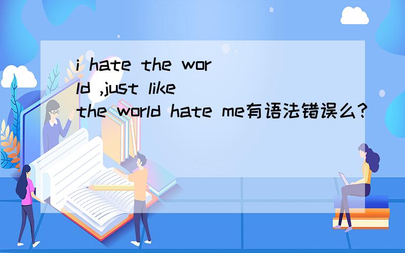 i hate the world ,just like the world hate me有语法错误么?