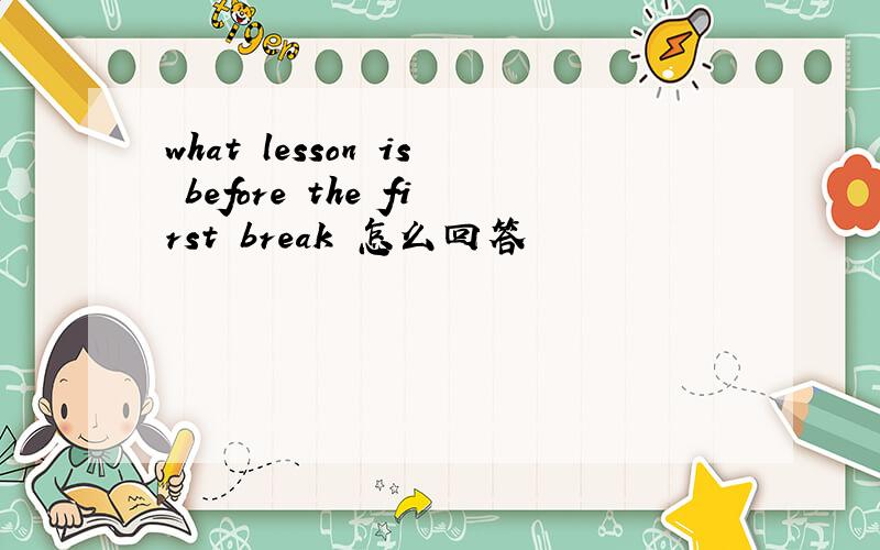 what lesson is before the first break 怎么回答