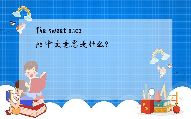The sweet escape 中文意思是什么?