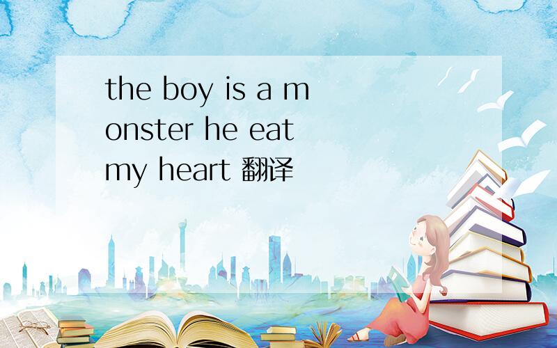 the boy is a monster he eat my heart 翻译