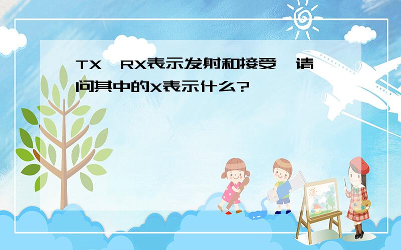 TX,RX表示发射和接受,请问其中的X表示什么?