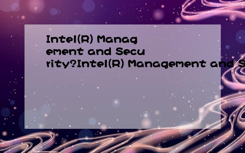 Intel(R) Management and Security?Intel(R) Management and Security这个是怎么使用的?有人知道吗