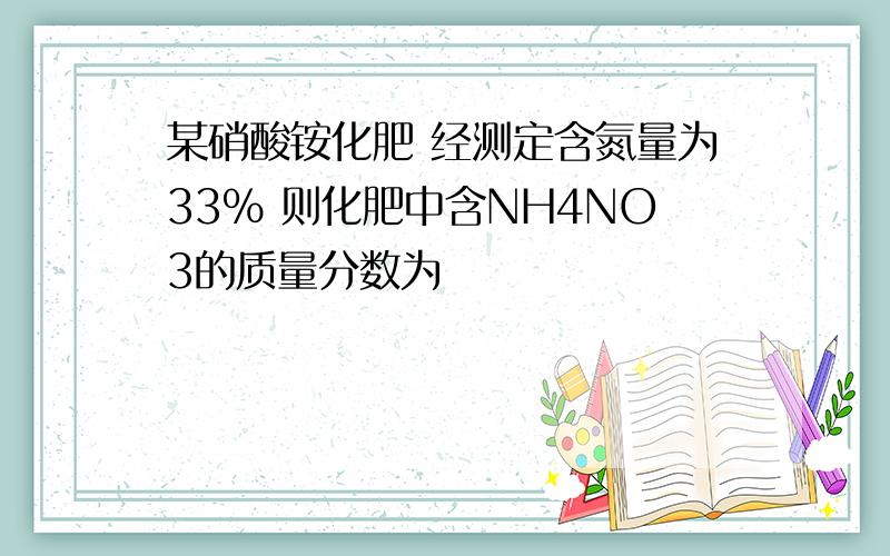 某硝酸铵化肥 经测定含氮量为33% 则化肥中含NH4NO3的质量分数为
