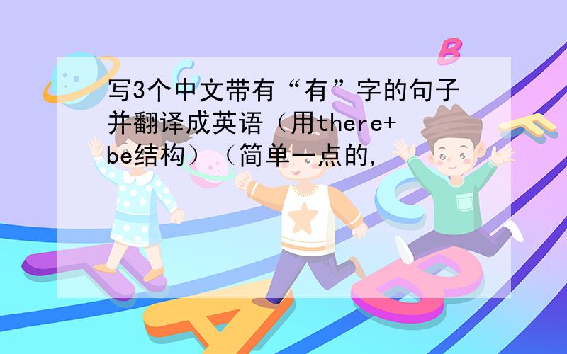 写3个中文带有“有”字的句子并翻译成英语（用there+be结构）（简单一点的,