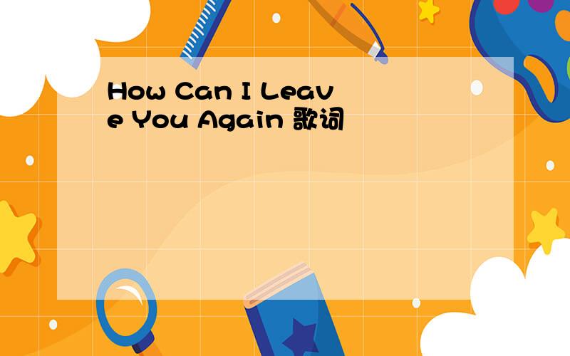 How Can I Leave You Again 歌词
