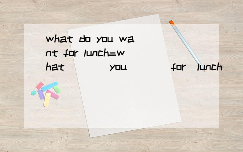 what do you want for lunch=what____you____for  lunch