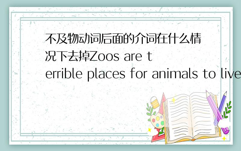 不及物动词后面的介词在什么情况下去掉Zoos are terrible places for animals to live为什么后面没有in?讲一下为什么要去掉介词?