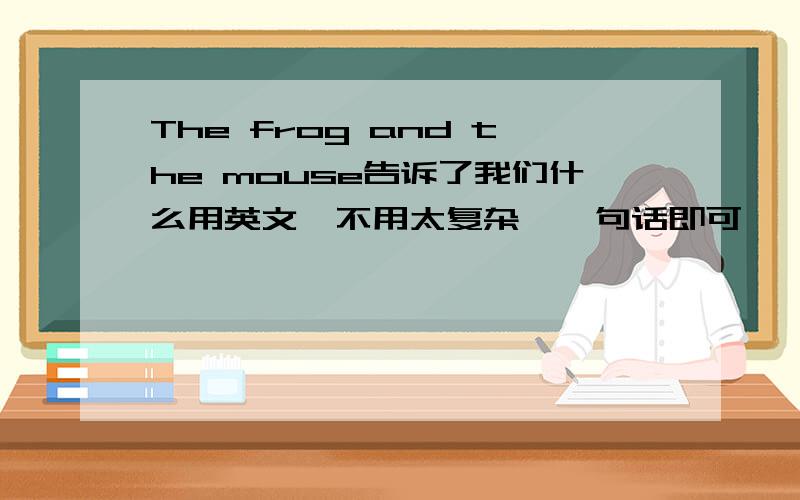 The frog and the mouse告诉了我们什么用英文,不用太复杂,一句话即可