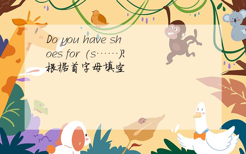 Do you have shoes for (s……)?根据首字母填空