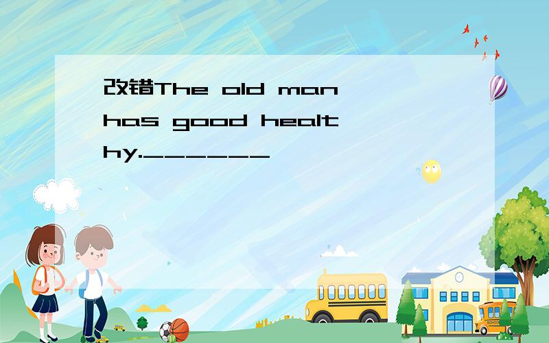 改错The old man has good healthy.______