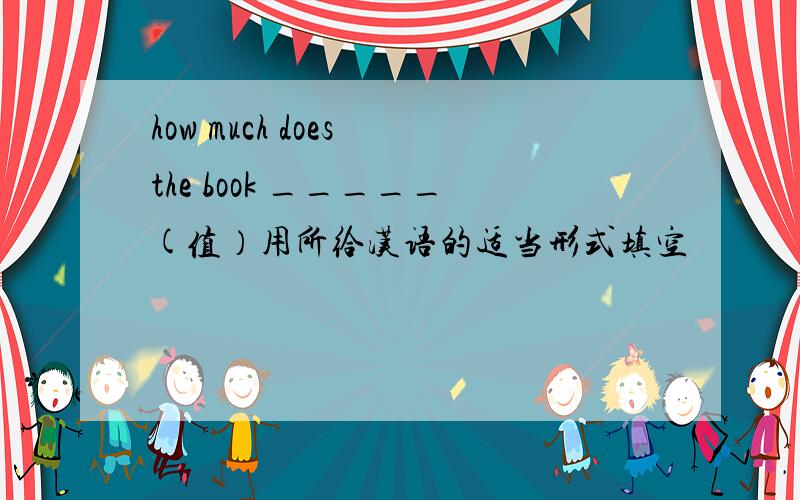 how much does the book _____(值）用所给汉语的适当形式填空