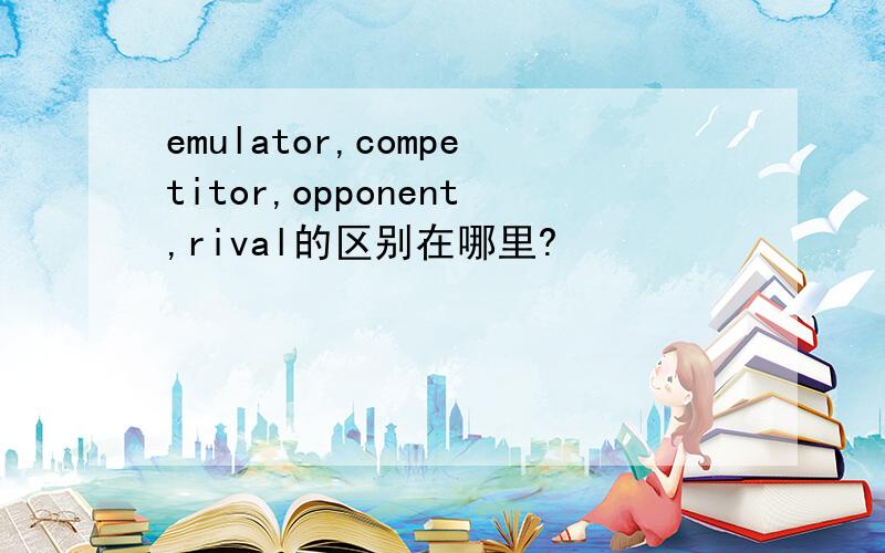 emulator,competitor,opponent,rival的区别在哪里?