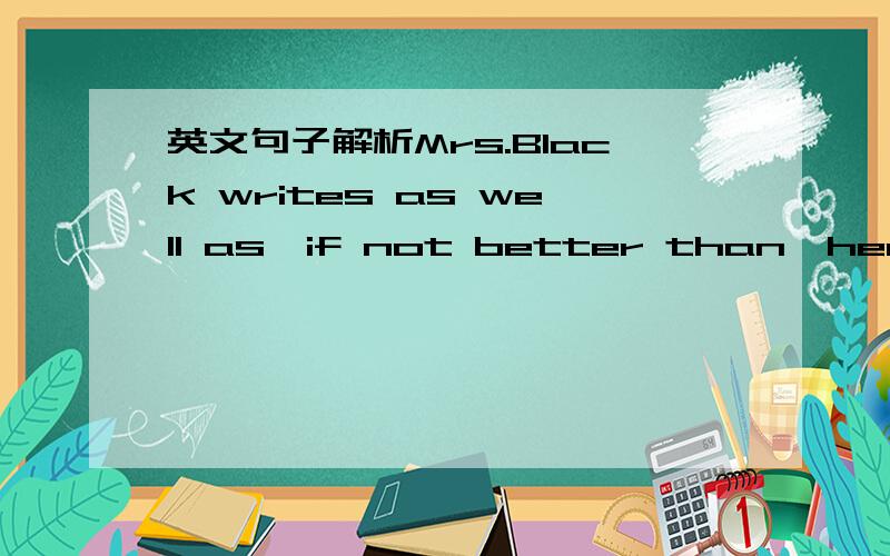 英文句子解析Mrs.Black writes as well as,if not better than,her husband.神马意思?