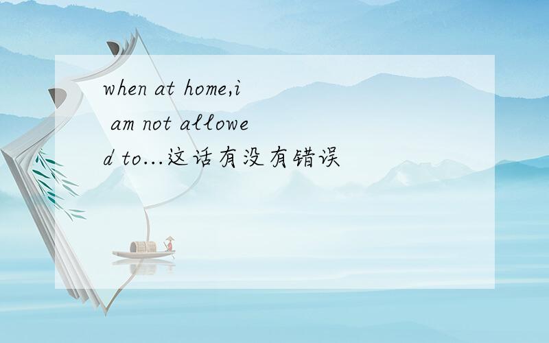 when at home,i am not allowed to...这话有没有错误