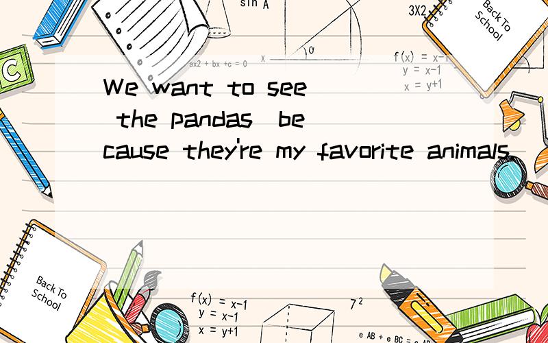 We want to see the pandas(because they're my favorite animals.)____ ____you want to see the pandas?对打括号部分提问