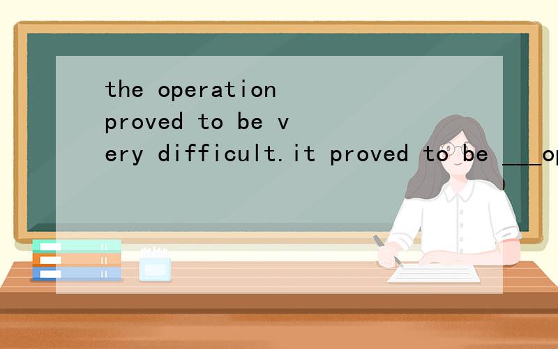 the operation proved to be very difficult.it proved to be ___operation1 the difficult 2 a difficult选择哪一个,为什么