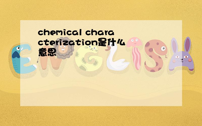 chemical characterization是什么意思