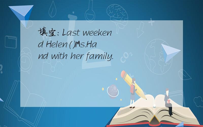 填空:Last weekend Helen()Ms.Hand with her family.