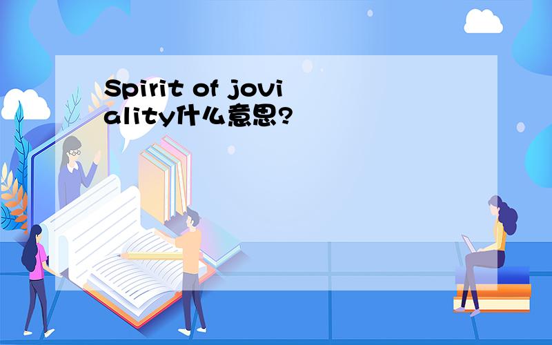 Spirit of joviality什么意思?