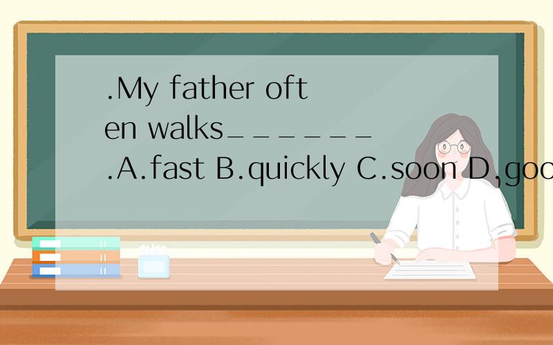 .My father often walks______.A.fast B.quickly C.soon D.good说明理由