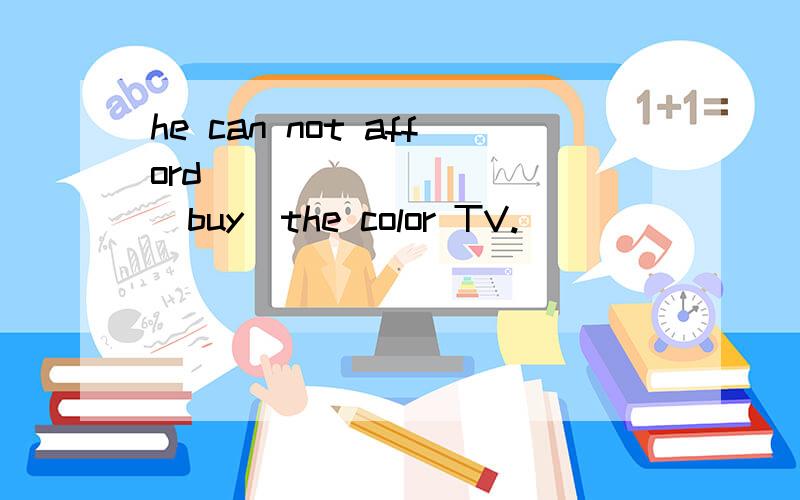 he can not afford___________(buy)the color TV.