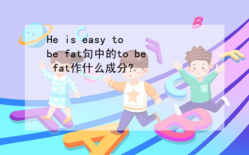 He is easy to be fat句中的to be fat作什么成分?