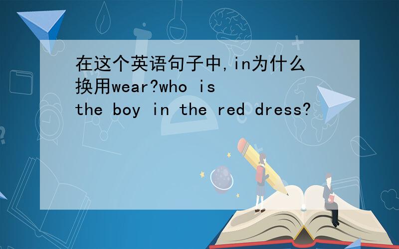 在这个英语句子中,in为什么换用wear?who is the boy in the red dress?