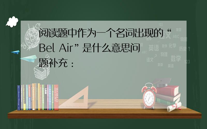 阅读题中作为一个名词出现的“Bel Air”是什么意思问题补充：