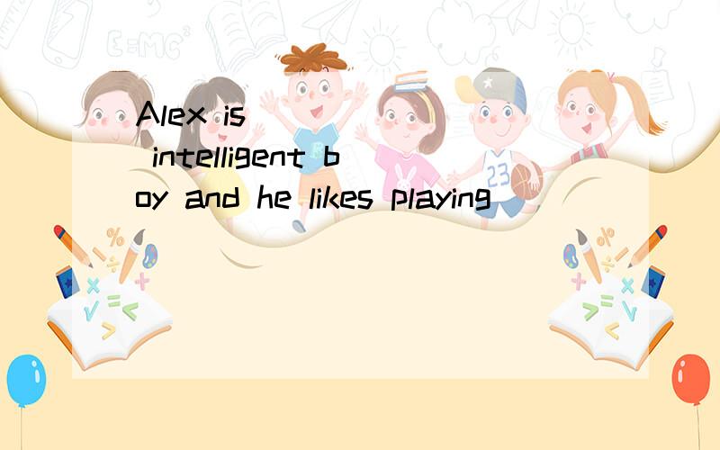 Alex is ______ intelligent boy and he likes playing ______ water games.A.an,/ B.an,the