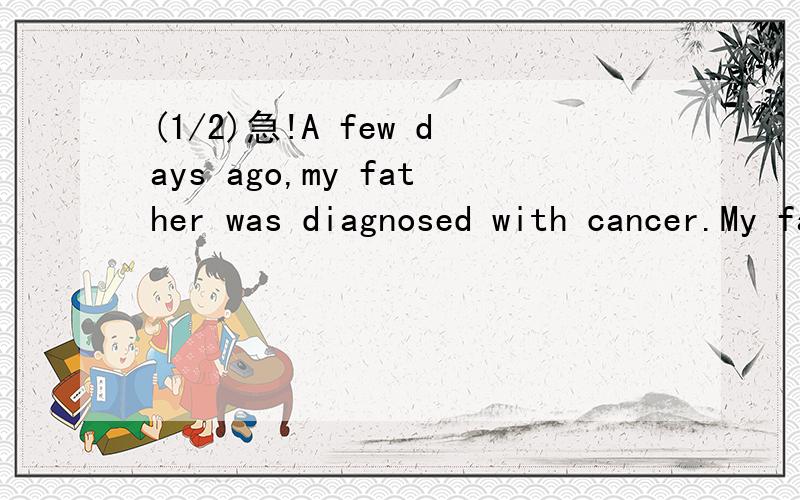 (1/2)急!A few days ago,my father was diagnosed with cancer.My father to